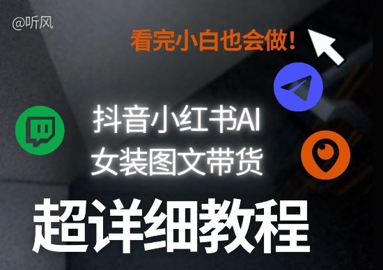 抖音小红书AI女装图文带货教程全拆解！小白看了也会做，可批量可矩阵玩法-星云网创