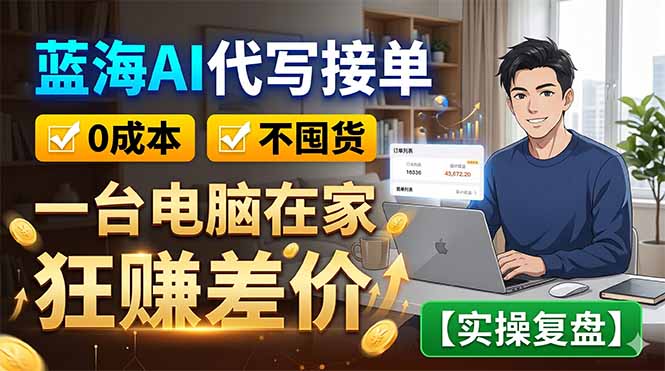 蓝海AI代写接单：0成本不囤货，一台电脑在家狂赚差价【实操复盘】-星云网创