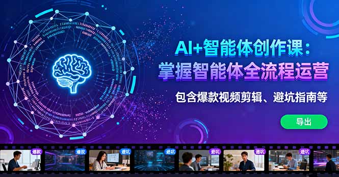 AI+智能体创作课：掌握智能体全流程运营。包含爆款视频剪辑、避坑指南等-星云网创