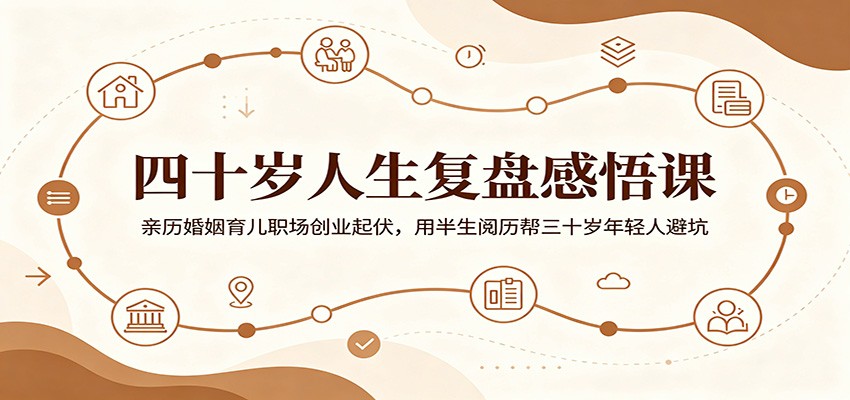 四十岁人生复盘感悟课：亲历婚姻育儿职场创业起伏，用半生阅历帮三十岁年轻人避坑-星云网创