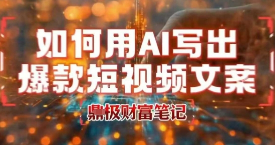 如何用AI写出高赞爆款文案，用ai高效做出爆款短视频文案-星云网创