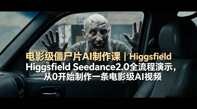 电影级僵尸片AI制作课｜Higgsfield Seedance2.0全流程演示，从0开始制作一条电影级AI视频-星云网创