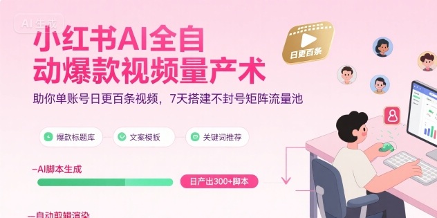 小红书AI全自动爆款视频量产术，助你单账号日更百条视频，7天搭建不封号矩阵流量池-柚子轻创