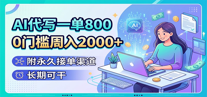 AI代写一单800，0门槛周入2000+，附永久接单渠道，长期可干-星云网创