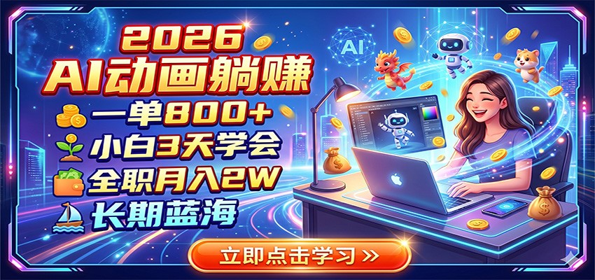 2026 AI动画躺赚：一单800+，小白3天学会，全职月入2W，长期蓝海-星云网创