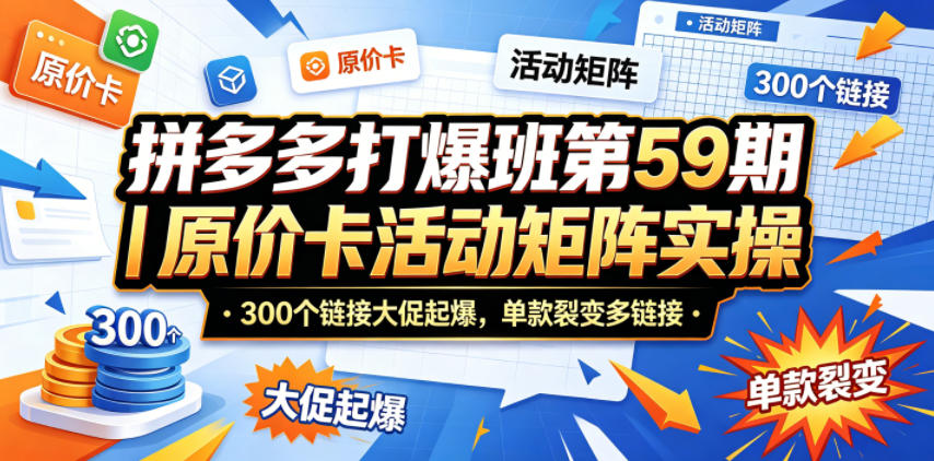 拼多多打爆班第59期｜原价卡活动矩阵实操，300个链接大促起爆，单款裂变多链接-星云网创