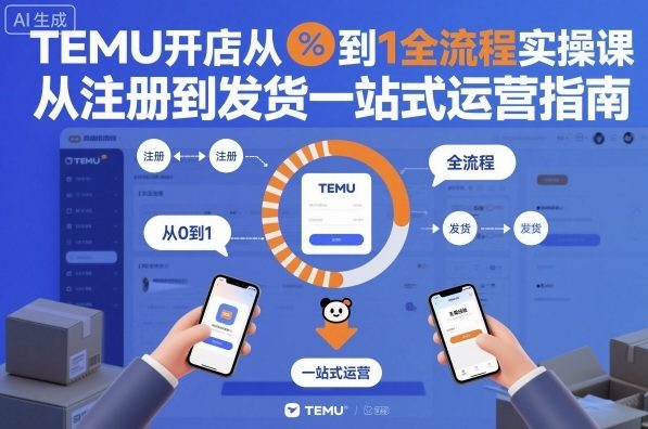 TEMU开店从0到1全流程实操课,从注册到发货一站式运营指南-星云网创