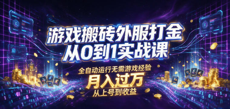 游戏搬砖外服打金从0到1实战课，从上号到收益，全自动运行无需游戏经验，月入过1W【揭秘】-星云网创