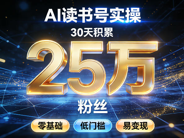 AI读书号涨粉实操，30天积累2W粉丝，零基础低门槛易变现-星云网创