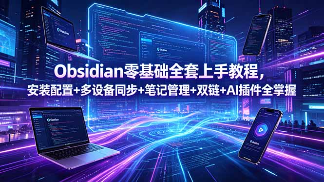 Obsidian零基础全套上手教程，安装配置+多设备同步+笔记管理+双链+AI插件全掌握-星云网创