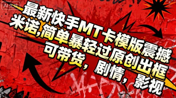 最新快手MT卡模版震撼多米诺，简单粗暴轻松过原创出框，可带货，剧情，影视-星云网创