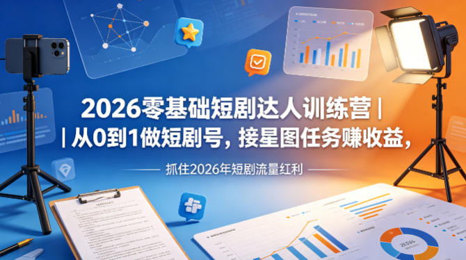 2026零基础短剧达人训练营｜从0到1做短剧号，接星图任务賺收益，抓住2026年短剧流量红利-星云网创