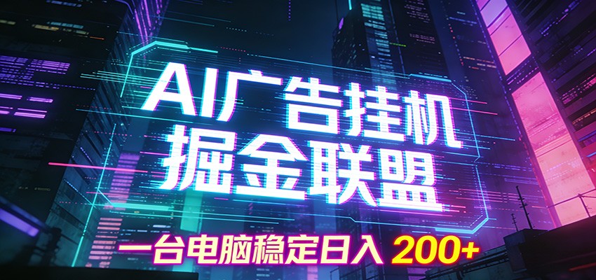 AI广告挂机掘金联盟项目，一台电脑稳定日入200+-问题不大网创