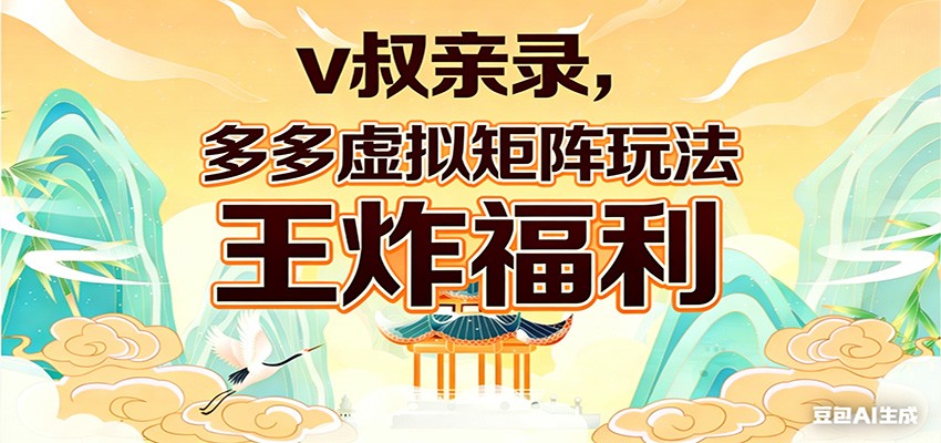 v叔亲录，多多虚拟矩阵玩法，王炸福利限时领取-星云网创