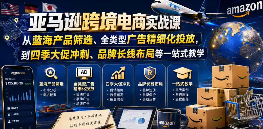 亚马逊跨境电商实战课，从蓝海产品筛选、全类型广告精细化投放，到四季大促冲刺、品牌长线布局等一站式教学(更新0910)-星云网创