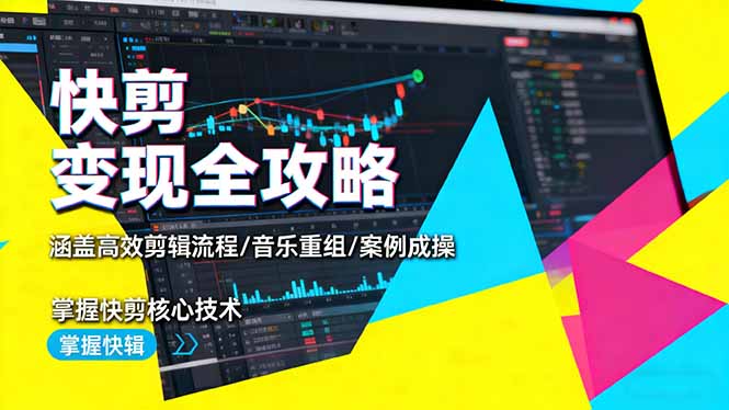 快剪变现全攻略：涵盖高效剪辑流程/音乐重组/案例实操，掌握快剪核心技术-星云网创