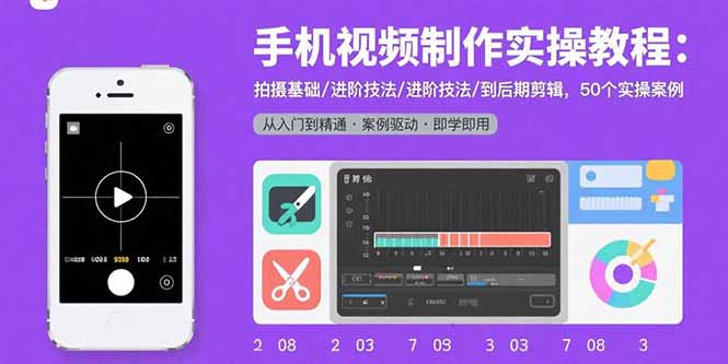 手机视频制作实操教程：拍摄基础/进阶技法/到后期剪辑，50个实操案例-星云网创