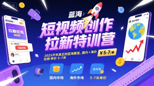 短视频创作拉新特训营，2025开年真正的蓝海赛道，国内+海外，拉新单价5-7米-我要项目网