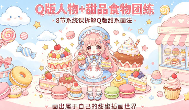 Q版人物+甜品食物团练，8节系统课拆解Q版甜系画法，画出属于自己的甜蜜插画世界-云网创