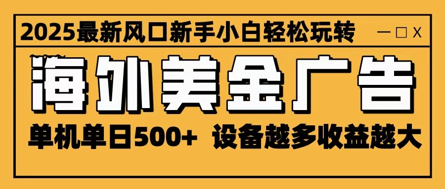 2025最新风口 海外美金广告 单机单日500+ 可无限放大 设备越多收益越大 轻松上手-柚子轻创
