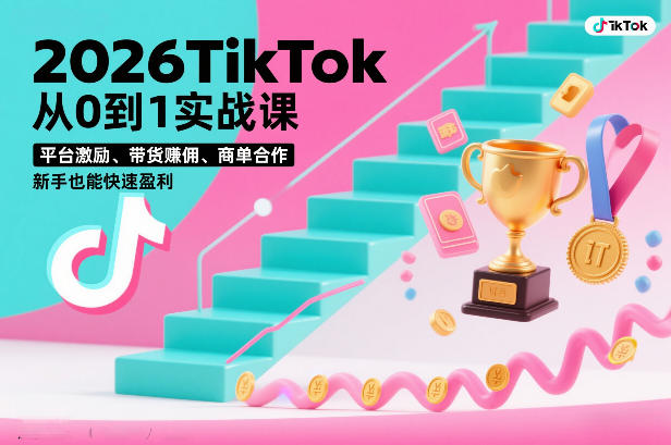 2026TikTok从0到1实战课，平台激励、带货賺佣、商单合作，新手也能快速盈利(3天直播课)-星云网创