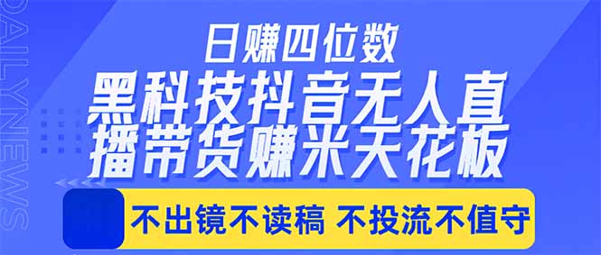 日入四位数！！最新黑科技抖音无人直播带货赚钱天花板，不出镜，不读稿，不投流，不值守，手…-星云网创