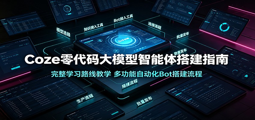 Coze零代码大模型智能体搭建指南：完整学习路线教学，多功能自动化Bot搭建流程-星云网创