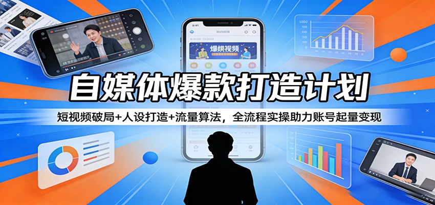 自媒体爆款打造计划：短视频破局+人设打造+流量算法，全流程实操助力账号起量变现-星云网创