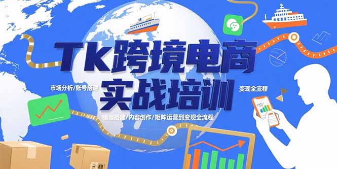 Tk跨境电商实战培训：市场分析/账号搭建/内容创作/矩阵运营到变现全流程-星云网创