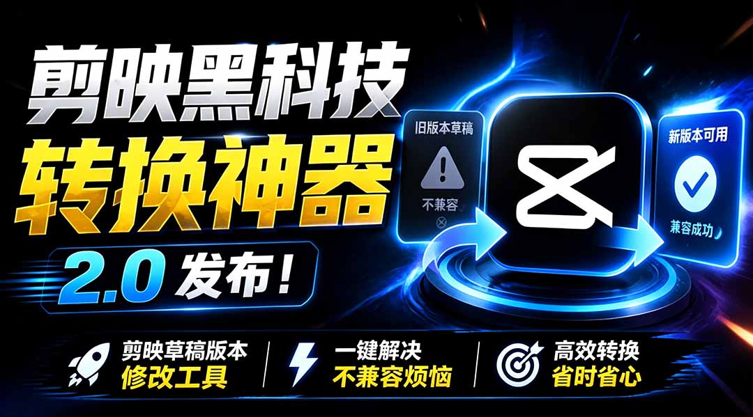 最新剪映黑科技转换神器 2.0 发布！剪映草稿版本修改工具 ，一键解决剪映草稿不兼容烦恼，完全免费-星云网创
