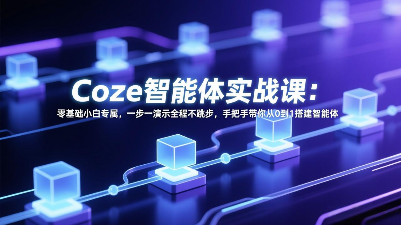 Coze智能体实战课：零基础小白专属，一步一演示全程不跳步，手把手带你从0到1搭建智能体-星云网创