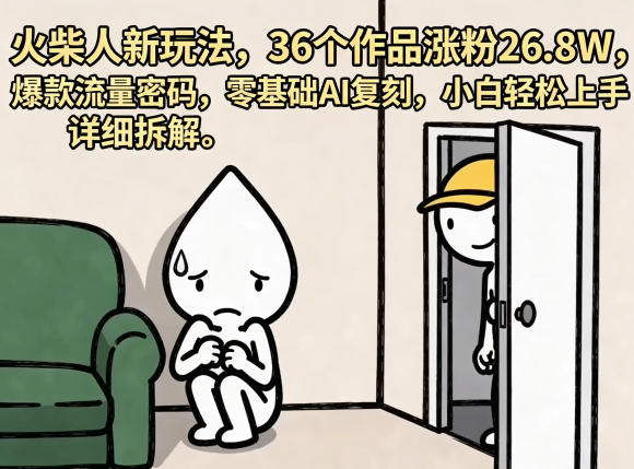 火柴人新玩法，36个作品涨粉26.8W，爆款流量密码，零基础AI复刻，小白轻松上手，详细拆解-星云网创