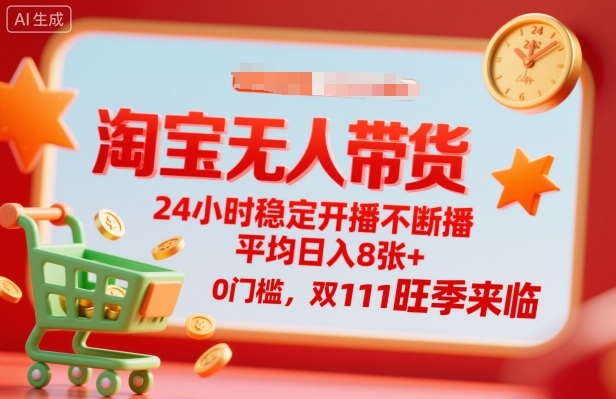 淘宝无人带货，24小时稳定开播不断播，平均日入8张+，0门槛，双11旺季来临【揭秘】-星云网创