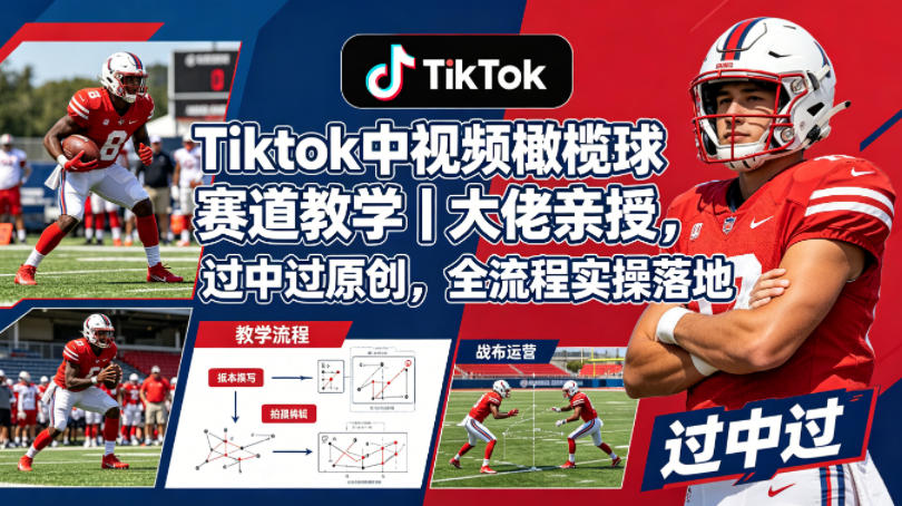 Tiktok中视频橄榄球赛道教学｜大佬亲授，过中过原创，全流程实操落地-星云网创