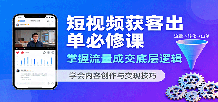 短视频获客出单必修课：掌握流量成交底层逻辑，学会内容创作与变现技巧-星云网创