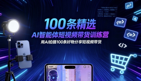 100条精选AI智能体短视频带货训练营，用AI拍摄100条好物分享短视频带货-柚子轻创