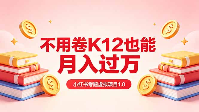 黄岛主小红书考题虚拟项目1.0：不用卷K12也能月入过万(价值2988的课程-星云网创