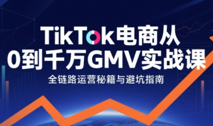 TikTok电商从0到千万GMV实战课，从0到1拆解实战秘籍(更新)-星云网创