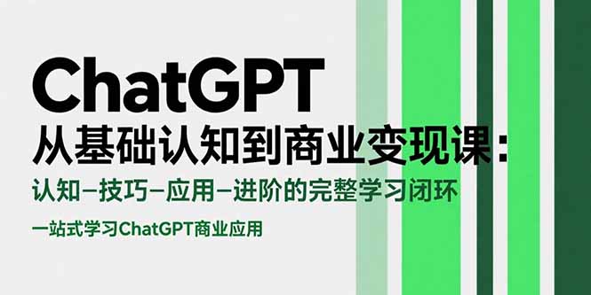 ChatGPT从基础认知到商业变现课：认知-技巧-应用-进阶的完整学习闭环-星云网创