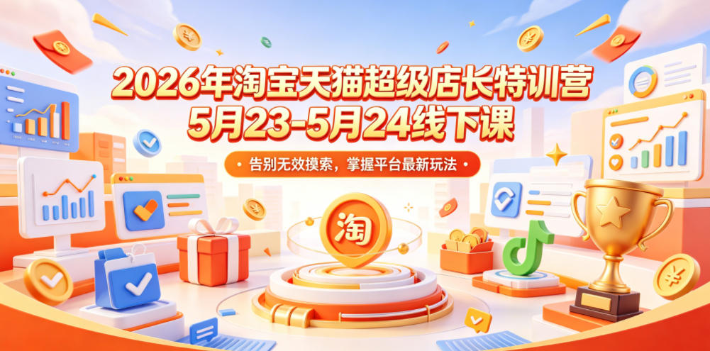 2026年淘宝天猫超级店长特训营5月23-5月24线下课，告别无效摸索，掌握平台最新玩法-星云网创