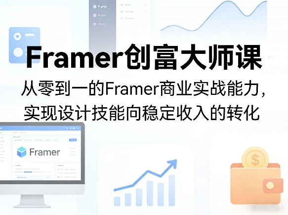Framer创富大师课，从零到一的Framer商业实战能力，实现设计技能向稳定收入的转化-星云网创