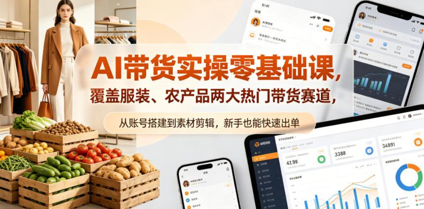 AI带货实操零基础课，覆盖服装、农产品两大热门带货赛道，从账号搭建到素材剪辑，新手也能快速出单-星云网创