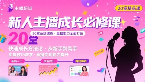 新人主播必学的20堂培训课，让主播快速成长的必学课程，帮你直播能力快速打造的实操方法-星云网创