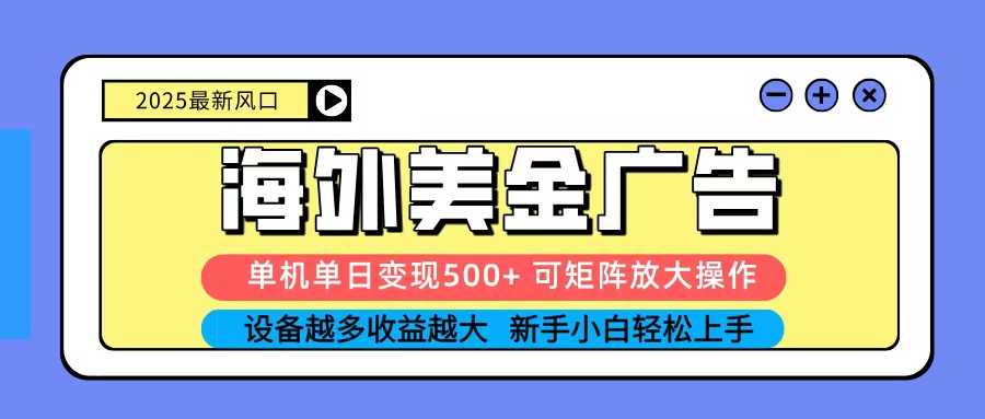2025吃肉海外美金广告，单机单日变现500+，矩阵可无限放大，新手小白轻松上手-星云网创