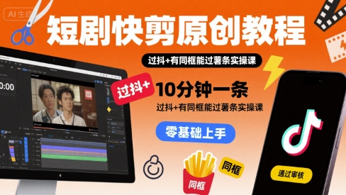 短剧快剪原创教程，10分钟一条，过抖+有同框能过薯条实操课-星云网创