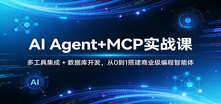 AI Agent+MCP实战课：多工具集成 + 数据库开发，从0到1搭建商业级编程智能体-星云网创