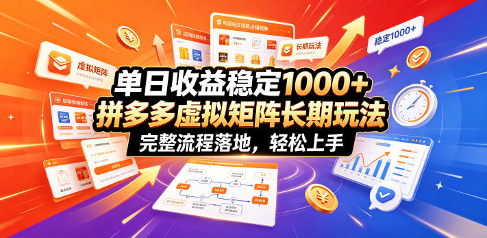 单日收益稳定1000+，拼多多虚拟矩阵长期玩法，完整流程落地，轻松上手【揭秘】-星云网创