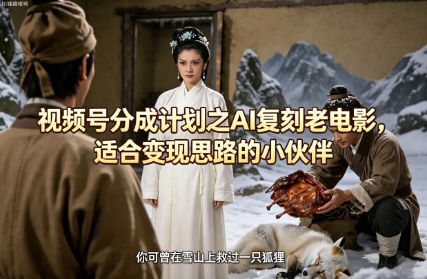 视频号分成计划之AI复刻老电影，适合变现思路的小伙伴-星云网创