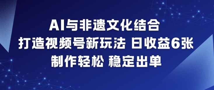 AI与非遗文化结合,打造视频号新玩法,日收益6张,制作轻松,稳定出单-我要项目网
