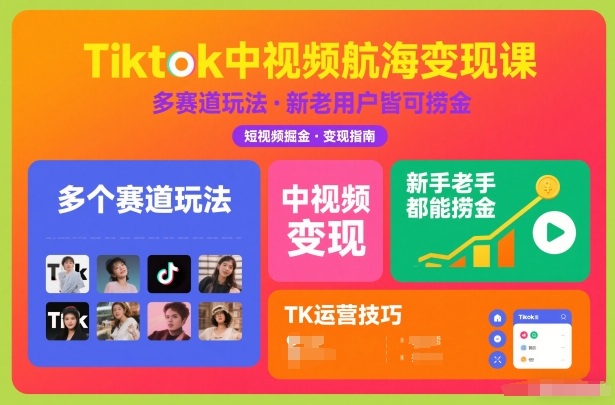 Tiktok中视频航海变现课，多个赛道玩法，新手老手都能在TK中视频捞金-星云网创